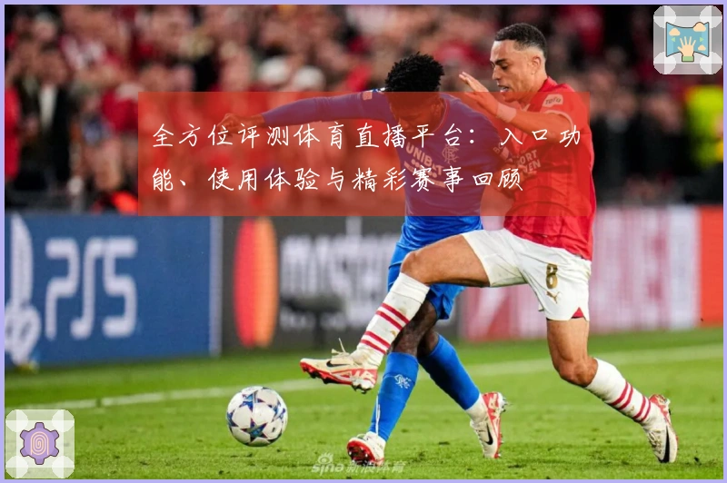 全方位评测体育直播平台:入口功能、使用体验与精彩赛事回顾