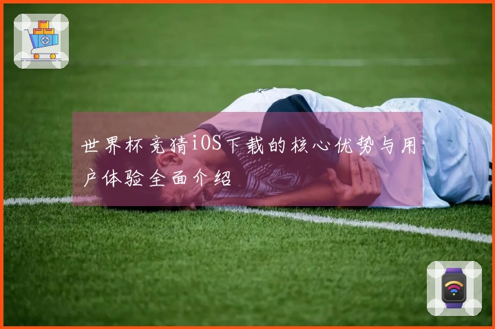 世界杯竞猜iOS下载的核心优势与用户体验全面介绍