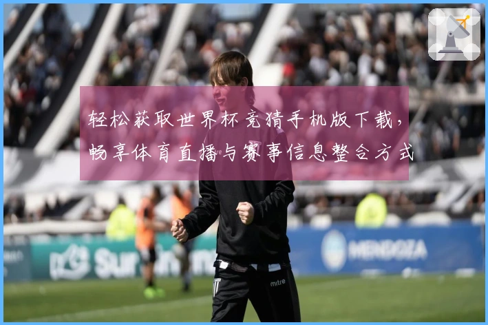 轻松获取世界杯竞猜手机版下载，畅享体育直播与赛事信息整合方式