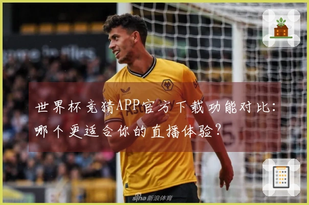 世界杯竞猜APP官方下载功能对比：哪个更适合你的直播体验？
