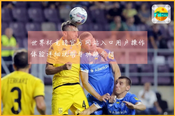世界杯竞猜官方网站入口用户操作体验详细说明与功能介绍
