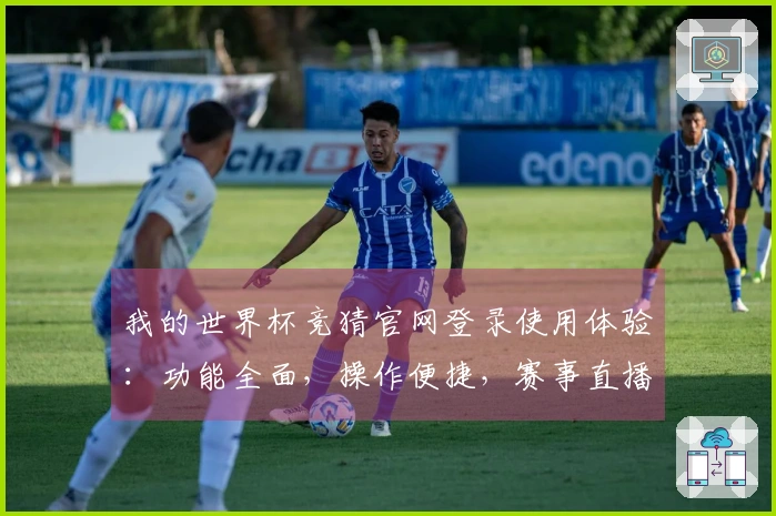 我的世界杯竞猜官网登录使用体验：功能全面，操作便捷，赛事直播无忧