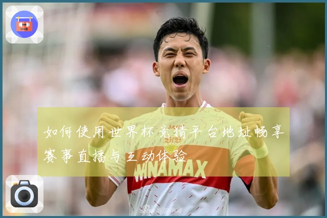 如何使用世界杯竞猜平台地址畅享赛事直播与互动体验