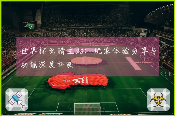 世界杯竞猜主站：玩家体验分享与功能深度评测