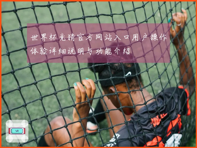 世界杯竞猜官方网站入口用户操作体验详细说明与功能介绍