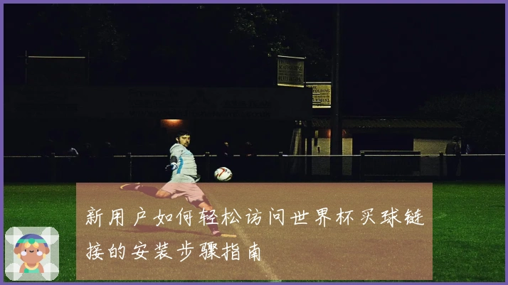 新用户如何轻松访问世界杯买球链接的安装步骤指南