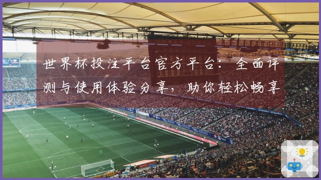 世界杯投注平台官方平台：全面评测与使用体验分享，助你轻松畅享赛事直播