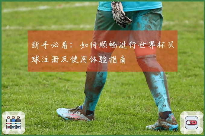 新手必看:如何顺畅进行世界杯买球注册及使用体验指南