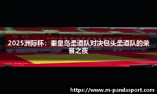 2025洲际杯：秦皇岛柔道队对决包头柔道队的荣誉之夜