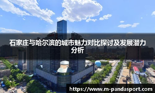 石家庄与哈尔滨的城市魅力对比探讨及发展潜力分析