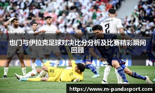 也门与伊拉克足球对决比分分析及比赛精彩瞬间回顾