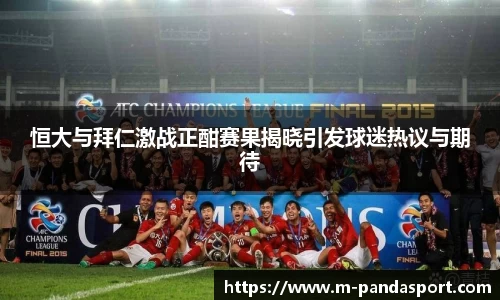 恒大与拜仁激战正酣赛果揭晓引发球迷热议与期待